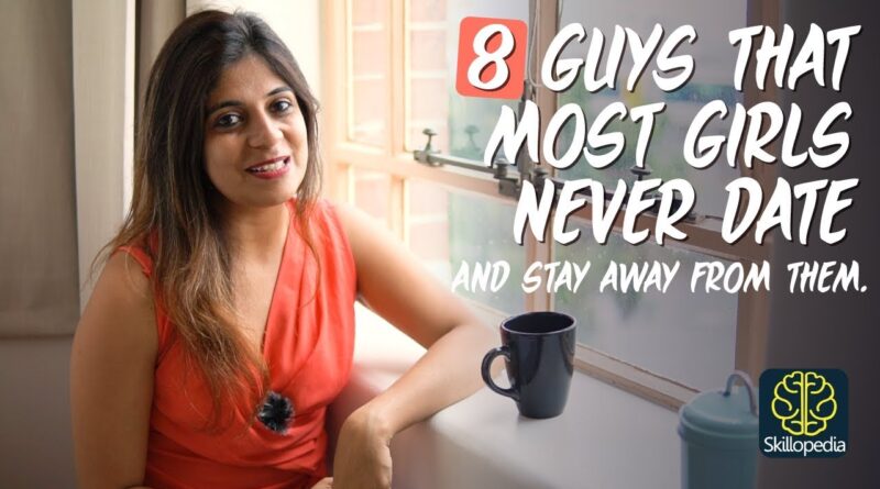 8 Guys most Girls don’t like to date & Stay away from – Dating Tips for Girls- Self-Improvement